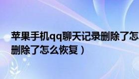 苹果手机qq聊天记录删除了怎么还（苹果手机qq聊天记录删除了怎么恢复）