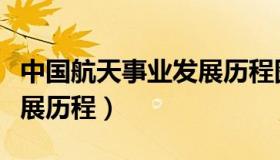 中国航天事业发展历程图解（中国航天事业发展历程）