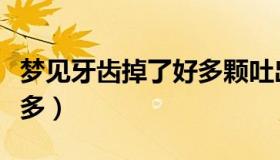 梦见牙齿掉了好多颗吐出来（梦见牙齿掉了好多）