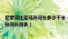 尼罗河比亚马孙河长多少千米（为什么尼罗河的长度比亚马孙河长得多）