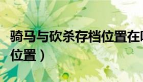 骑马与砍杀存档位置在哪里（骑马与砍杀存档位置）