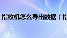 指纹机怎么导出数据（指纹机怎么导出考勤）