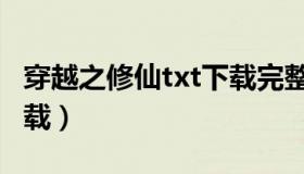 穿越之修仙txt下载完整版（穿越之修仙txt下载）