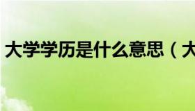 大学学历是什么意思（大学学历是什么学历）