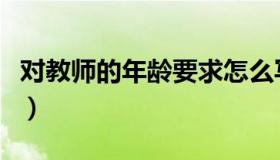 对教师的年龄要求怎么写（对教师的年龄要求）