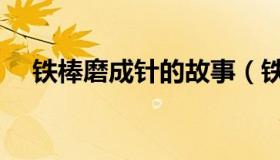 铁棒磨成针的故事（铁棒磨成针的故事）