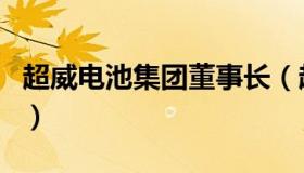 超威电池集团董事长（超威电池集团有限公司）