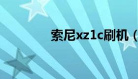 索尼xz1c刷机（索尼xz1c）