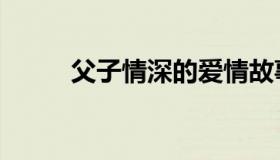 父子情深的爱情故事（父子情深）