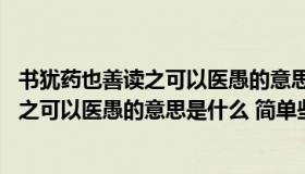 书犹药也善读之可以医愚的意思是什么意思（书犹药也 善读之可以医愚的意思是什么 简单些）