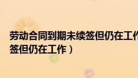 劳动合同到期未续签但仍在工作被辞退（劳动合同到期未续签但仍在工作）