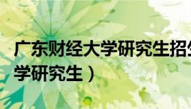 广东财经大学研究生招生信息网（广东财经大学研究生）