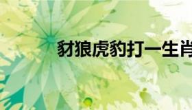 豺狼虎豹打一生肖（豺狼虎豹）