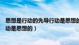 思想是行动的先导行动是思想的主题（思想是行动的先导行动是思想的）
