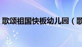 歌颂祖国快板幼儿园（歌颂祖国快板词最新）
