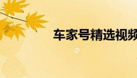 车家号精选视频（车家号）