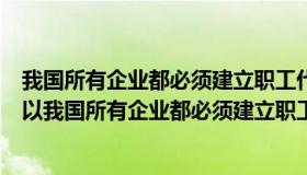 我国所有企业都必须建立职工代表大会制度是否正确（我国以我国所有企业都必须建立职工代表大会制度）