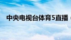 中央电视台体育5直播（中央电视台鉴宝）