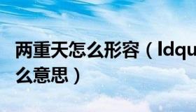 两重天怎么形容（ldquo 两重天 rdquo 是什么意思）