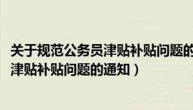 关于规范公务员津贴补贴问题的通知2021（关于规范公务员津贴补贴问题的通知）