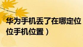 华为手机丢了在哪定位（华为手机丢了怎么定位手机位置）