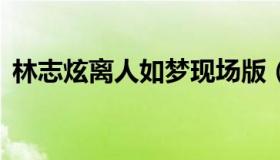 林志炫离人如梦现场版（林志炫 离人 歌词）
