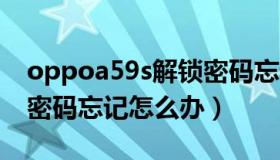oppoa59s解锁密码忘记（OPPOA59S解锁密码忘记怎么办）