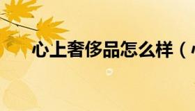 心上奢侈品怎么样（心上奢侈品官网）
