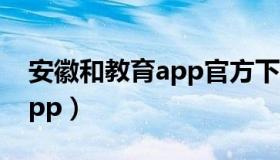 安徽和教育app官方下载安装（安徽和教育app）