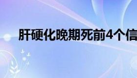 肝硬化晚期死前4个信号（肝硬化晚期）