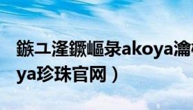 鏃ユ湰鐝嶇彔akoya瀹樼綉鎵嬮摼（日本akoya珍珠官网）