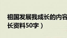 祖国发展我成长的内容50字（祖国发展我成长资料50字）