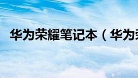 华为荣耀笔记本（华为荣耀笔记本怎么样）