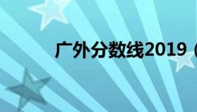 广外分数线2019（广外分数线）