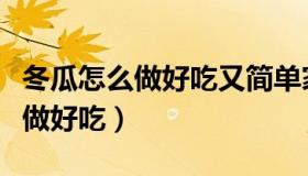 冬瓜怎么做好吃又简单家常的视频（冬瓜怎么做好吃）