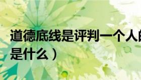 道德底线是评判一个人的最低标准（道德底线是什么）