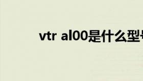 vtr al00是什么型号（vtr al00）