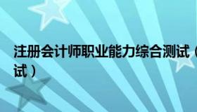 注册会计师职业能力综合测试（注册会计师职业能力综合测试）