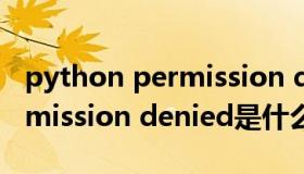 python permission denied什么意思（permission denied是什么意思）
