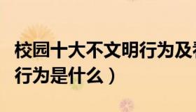 校园十大不文明行为及看法（校园十大不文明行为是什么）