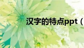 汉字的特点ppt（汉字的特点）