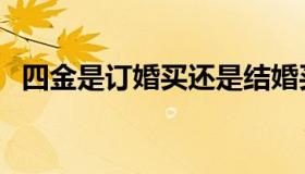 四金是订婚买还是结婚买（四金是哪四金）