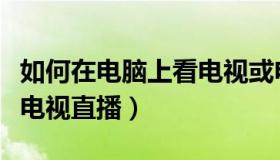 如何在电脑上看电视或电影（如何在电脑上看电视直播）