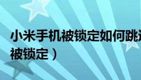 小米手机被锁定如何跳过激活设备（小米手机被锁定）