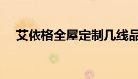 艾依格全屋定制几线品牌（艾依格官网）