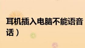 耳机插入电脑不能语音（耳机插入电脑不能说话）