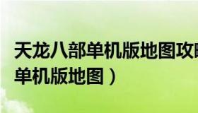 天龙八部单机版地图攻略全线详细（天龙八部单机版地图）