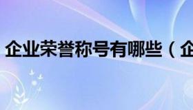企业荣誉称号有哪些（企业荣誉称号有哪些）