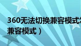 360无法切换兼容模式怎么办（360无法切换兼容模式）