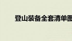 登山装备全套清单图片（登山装备）